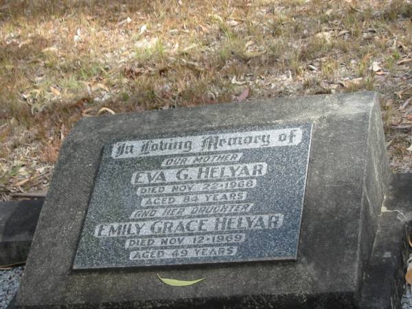 Eva G HELYAR  | 22 Nov 1968  | aged 84  |   | daughter  | Emily Grace HELYAR  | 12 Nov 1969  | aged 49  |   | Goodna General Cemetery, Ipswich.  |   | 