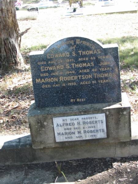 Edward S. THOMAS, died 25 Aug 1933 aged 65 years;  | Edward S. THOMAS junr, died 21 Jan 1940 aged 42 years;  | Marion Robertson THOMAS, died 18 May 1952 aged 82 years;  | Alfred H. ROBERTS, died 2 Dec 1946;  | Marion M. ROBERTS, died 1 Sept 1951;  | Goodna General Cemetery, Ipswich.  | 