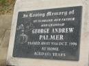 
George Andrew PALMER,
husband father grandad,
died 9 Oct 1996 at home aged 83 12 years;
Goomeri cemetery, Kilkivan Shire
