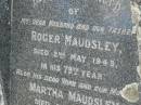 
Roger MAUDSLEY,
husband father,
died 2 May 1943 in 79th year;
Martha MAUDSLEY,
wife mother,
died 4 May 1950 aged 94 years;
Goomeri cemetery, Kilkivan Shire
