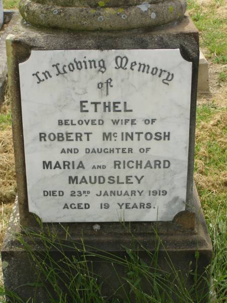 Ethel,  | wife of Robert MCINTOSH,  | daughter of Maria & Richard MAUDSLEY,  | died 23 Jan 1919 aged 19 years;  | Goomeri cemetery, Kilkivan Shire  | 