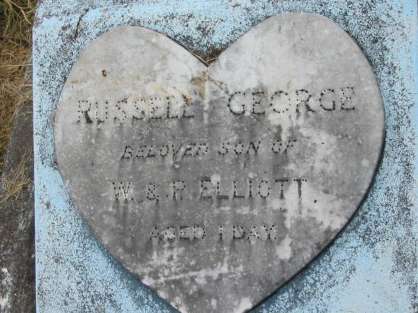 Russell George,  | son of W. & P. ELLIOTT,  | aged 1 day;  | Goomeri cemetery, Kilkivan Shire  | 