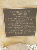 Neil Francis MACGINLEY, of Aileach, 28 May 1943 - 28 Oct 2000, husband of Cathy, brother brother-in-law; Greenmount cemetery, Cambooya Shire 
