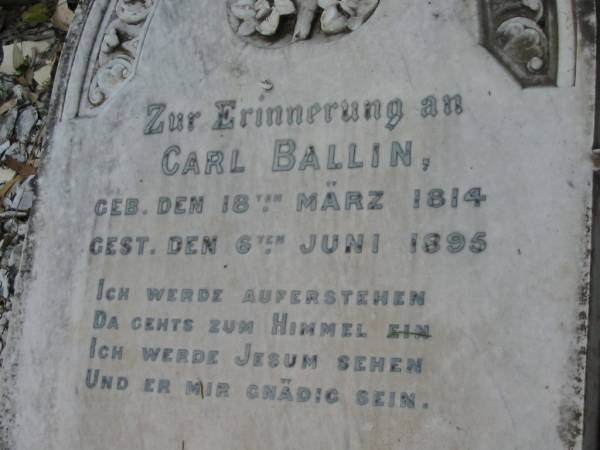 Carl BALLIN,  | born 18 March 1814 died 6 June 1895;  | Wilhelmine F.H. BALLIN,  | born ?? Sept 1822 died 28 May 1907;  | Haigslea Lawn Cemetery, Ipswich  | 