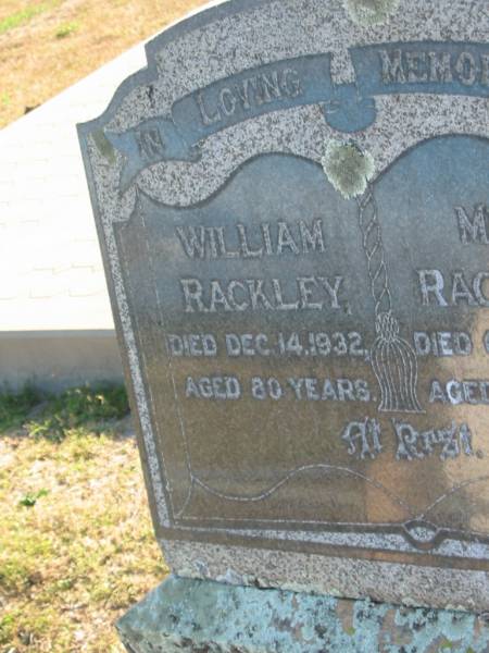 William RACKLEY  | d: 14 Dec 1932, aged 80  | Mira RACKLEY  | d: 31 Oct 1939, aged 90  | Erected by William, George and Anne  |   | Harrisville Cemetery - Scenic Rim Regional Council  | 