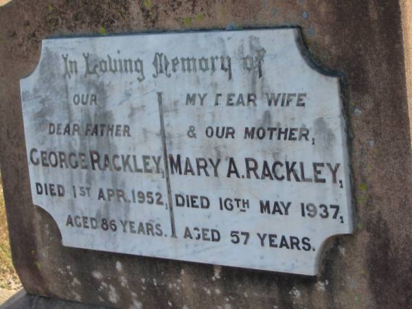 George RACKLEY  | d: 1 Apr 1952, aged 86  | Mary A RACKLEY  | d: 16 May 1937, aged 57  |   | Harrisville Cemetery - Scenic Rim Regional Council  | 