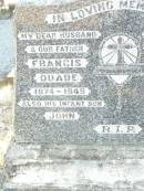 
Francis QUADE, husband father,
1874 - 1945;
John, infant son;
Annie QUADE, wife mother,
1877 - 1961;
Helidon Catholic cemetery, Gatton Shire
