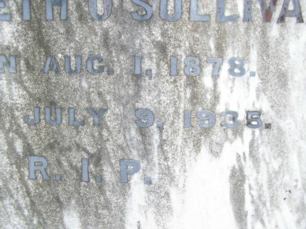 William O'SULLIVAN,  | born 9 Nov 1841 Tullamore, King's County, Ireland,  | died 18 May 1913 aged 72 years;  | Jane, wife of William O'SULLIVAN,  | born 21 Jan 1839 Tullamore, King's County, Ireland,  | died 18 Oct 1925;  | Kate O'SULLIVAN,  | born 9 Oct 1868 died 21 July 1946;  | Mary O'SULLIVAN,  | born 25 March 1867 died 15 July 1945;  | Elizabeth O'SULLIVAN,  | born 1 Aug 1878 died 9 July 1935;  | Patrick O'SULLIVAN,  | born 30 June 1872 died 4 Aug 1944;  | Daniel Matthew O'SULLIVAN,  | died 8 March 1954 aged 70 years;  | Helidon Catholic cemetery, Gatton Shire  | 