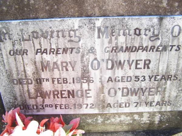 parents grandparents;  | Mary O'DWYER,  | died 11 Feb 1956 aged 53 years;  | Lawrence O'DWYER,  | died 3 Feb 1972 aged 71 years;  | Helidon Catholic cemetery, Gatton Shire  | 