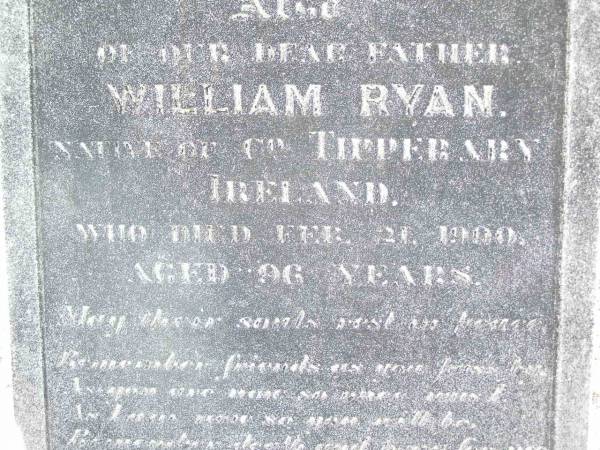 Margaret RYAN, mother,  | native of Co Tipperary Ireland,  | died 28 Oct 1897 aged 72 years;  | William RYAN, father,  | native of Co Tipperary Ireland,  | died 21 Feb 1900 aged 96 years;  | Helidon Catholic cemetery, Gatton Shire  | 