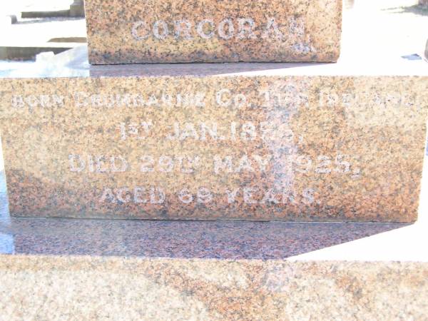 John CORCORAN,  | born Drumbarie Co Tipperary Ireland 1 Jan 1856,  | died 29 May 1925 aged 69 years;  | Margaret Anne CORCORAN, wife,  | died 8 Nov 1949 aged 93 years;  | Delia, daughter,  | died 13 Dec 1948 aged 61 years;  | Michael, son.  | died 20 Feb 1898 aged 15 months;  | Helidon Catholic cemetery, Gatton Shire  | 