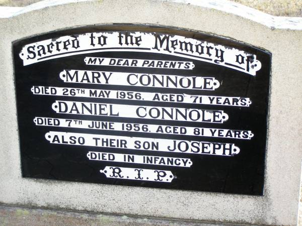 parents;  | Mary CONNOLE,  | died 2 May 1956 aged 71 years;  | Daniel CONNOLE,  | died 7 June 1956 aged 81 years;  | Joseph, son,  | died in infancy;  | Helidon Catholic cemetery, Gatton Shire  | 
