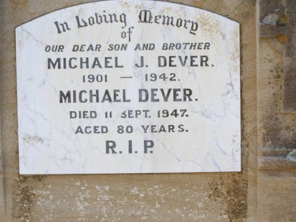 Michael J. DEVER, son brother,  | 1901 - 1942;  | Michael DEVER,  | died 11 Sept 1947 aged 80 years;  | Kate DEVER,  | died 5 Oct 1964 aged 84 years;  | Helidon Catholic cemetery, Gatton Shire  | 