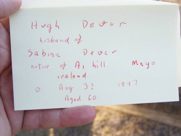 Hugh DEVIR,  | husband of Sabina DEVIR,  | native of Ai?hill Mayo Ireland,  | died 5? Aug 1897? aged 60 years;  | Helidon Catholic cemetery, Gatton Shire  | 