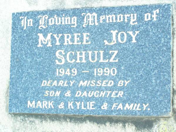 Kingsley J. SCHULZ, son brother,  | died 6 July 1971;  | Myree Joy SCHULZ,  | 1949 - 1990,  | missed by son & daughter Mark & Kylie & family;  | Helidon Catholic cemetery, Gatton Shire  | 