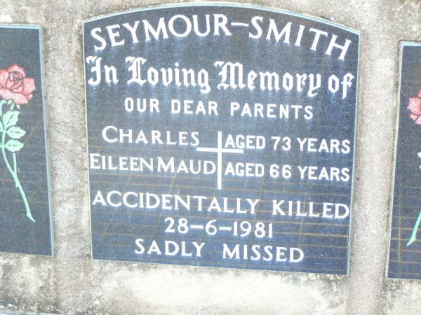 parents;  | Charles SEYMOUR-SMITH, aged 73 years;  | Eileen Maud SEYMOUR-SMITH, aged 66 years;  | accidentally killed 28-6-1981;  | Helidon Catholic cemetery, Gatton Shire  | 