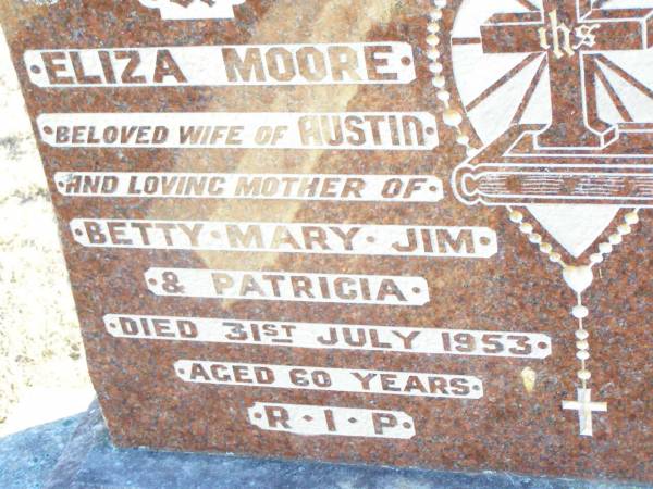 Eliza MOORE,  | wife of Austin,  | mother of Betty, Mary, Jim & Patricia,  | died 31 July 1953 aged 60 years;  | Helidon Catholic cemetery, Gatton Shire  | 