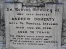 
Andrew DOHERTY,
brother,
born Co Donegal Ireland,
died 22 Aug 1948 aged 76 years;
Helidon General cemetery, Gatton Shire
