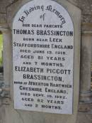 parents; Thomas BRASSINGTON, born near Leek Staffordshire England, died 13 June 1918 aged 81 years 7 months; Elizabeth Piggott BRASSINGTON, born Atherton Nantwick Cheshire England, died 10 Sept 1922 aged 82 years 2 months; Helidon General cemetery, Gatton Shire 