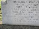 
Rubenna (Ruby) BROWN,
died 5 Jan 1918 aged 16 years;
Margaret BROWN,
died 20 May 1952 aged 82 years;
Thomas Christie BROWN,
died 27 May 1966 aged 89 years;
Helidon General cemetery, Gatton Shire
