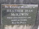 Heather Jean MCKEWIN,
died 10 Aug 1993 aged 60 years;
Helidon General cemetery, Gatton Shire