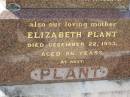 William PLANT,
husband father,
died 24 Jan 1935 aged 69 years;
Elizabeth PLANT,
mother,
died 22 Dec 1953 aged 86 years;
Margaret PLANT,
died 12 April 1977;
Anne PLANT,
sister,
died 1 Nov 1960;
Helidon General cemetery, Gatton Shire