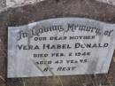 
Vera Mabel DONALD,
mother,
died 2 Feb 1946 aged 42 years;
Roy Edward DONALD,
Veras husband,
17-12-01 - 15-1-34,
Toowong Cemetery;
Helidon General cemetery, Gatton Shire
