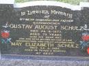 
Gustav August SCHULZ,
husband father grandfather,
died 24-8-1977 aged 75 years;
May Elizabeth SCHULZ,
wife mother mother-in-law grandmother
great-grandmother,
died 23-3-1984 aged 76 years 11 months;
Helidon General cemetery, Gatton Shire
