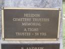 Helidon Cemetery Trustees memorial;
A. TIGHE, trustee 38 years;
R. ANDREW, died 1977, trustee 39 years;
L. DUNCAN, died 1984, trustee 45 years;
U.C. (Dooley) PAROZ, died 1987, trustee 31 years;
C. GREER, died 1987, trustee 40 years;
W.A. BATEMAN, died 1989, trustee 33 years;
B.A. HAWLEY, died 1990, trustee 13 years;
Helidon General cemetery, Gatton Shire