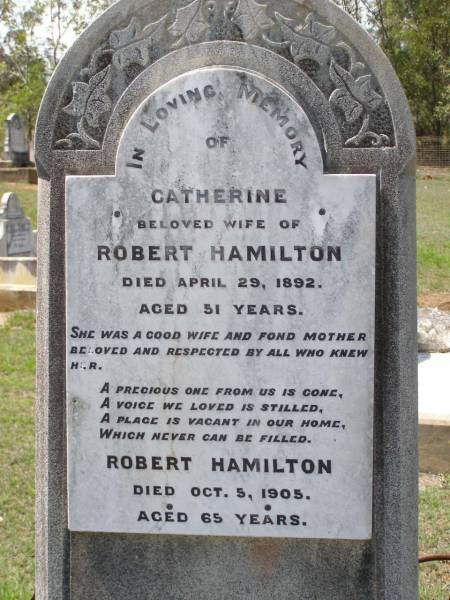 Catherine,  | wife of Robert HAMILTON,  | mother,  | died 29 April 1892 aged 51 years;  | Robert HAMILTON,  | died 5 Oct 1905 aged 65 years;  | Helidon General cemetery, Gatton Shire  | 