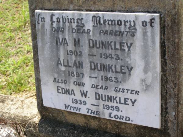 parents;  | Iva M. DUNKLEY,  | 1902 - 1943;  | Allan DUNKLEY,  | 1897 - 1963;  | Edna W. DUNKLEY,  | sister,  | 1939 - 1959;  | Helidon General cemetery, Gatton Shire  | 