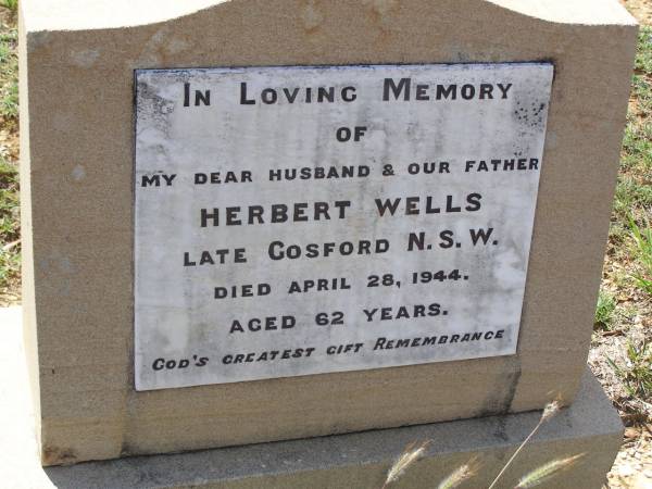 Herbert WELLS,  | husband father,  | late Gosford NSW,  | died 28 April 1944 aged 62 years;  | Helidon General cemetery, Gatton Shire  | 