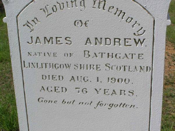 James ANDREW,  | native of Bathgate Linlithgow Shire Scotland,  | died 1 Aug 1900 aged 76 years;  | Helidon General cemetery, Gatton Shire  | 