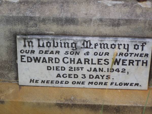 Arthur WERTH,  | son of W. & M. WERTH,  | died 30 Nov 1917 aged 18 years;  | Edward Charles WERTH,  | son brother,  | died 21 Jan 1942 aged 3 days;  | Wilhelm August WERTH,  | father,  | died 26 March 1933 aged 65 years,  | inserted by wife & family;  | Martha WERTH,  | mother,  | died 22 July 1951 aged 82 years;  | Helidon General cemetery, Gatton Shire  |   | 