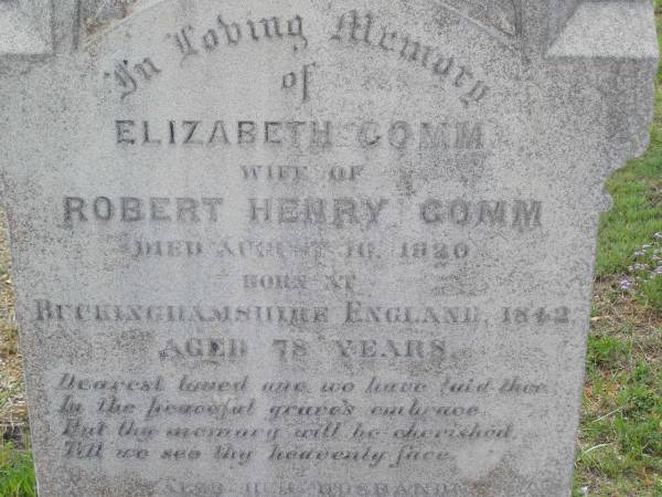 Elizabeth GOMM,  | wife of Robert Henry GOMM,  | died 16 August 1920,  | born Buckinghamshire England 1842 aged 78 years;  | Robert Henry GOMM,  | husband,  | native of Buckinghamshire England,  | died 16? Oct 1922 aged 81 years;  | Helidon General cemetery, Gatton Shire  | 