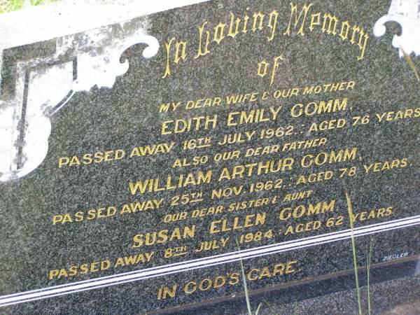 Edith Emily GOMM,  | wife mother,  | died 16 July 1962 aged 76 years;  | William Arthur GOMM,  | father,  | died 25 Nov 1962 aged 78 years;  | Susan Ellen GOMM,  | sister aunt,  | died 8 July 1984 aged 62 years;  | Helidon General cemetery, Gatton Shire  | 