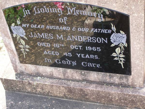 James M. ANDERSON,  | husband father,  | died 16 Oct 1965 aged 45 years;  | Helidon General cemetery, Gatton Shire  | 