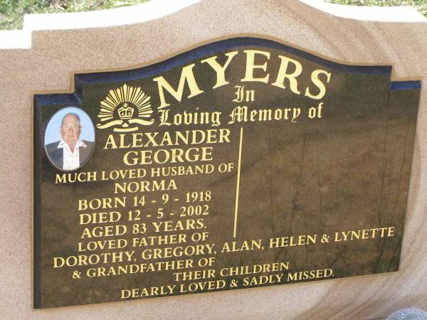 Alexander George MYERS,  | husband of Norma,  | born 14-9-1918  | died 12-5-2002 aged 83 years,  | father of Dorothy, Gregory, Alan, Helen & Lynette,  | grandfather;  | Helidon General cemetery, Gatton Shire  | 