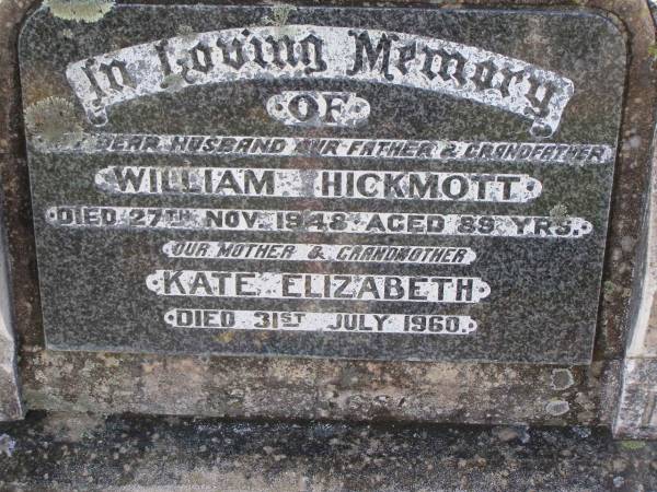 William HICKMOTT,  | husband father grandfather,  | died 27 Nov 1948 aged 89 years;  | Kate Elizabeth,  | mother grandmother,  | died 31 July 1960;  | Helidon General cemetery, Gatton Shire  | 