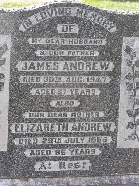 James ANDREW,  | father,  | died 30 Aug 1947 aged 87 years;  | Elizabeth ANDREW,  | mother,  | died 29 July 1955 aged 95 years;  | Janet ANDREW,  | died 8-11-74;  | John ANDREW;  | Edward (Ted) ANDREW,  | husband,  | 1905 - 1942;  | Margaret Jane (Petty) WILLIAMS,  | mother,  | 8-10-1906 - 6-4-1999,  | buried Toowong, Qld;  | Helidon General cemetery, Gatton Shire  | 