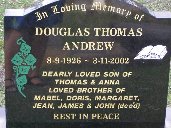 Douglas Thomas ANDREW,  | 8-9-1926 - 3-11-2002,  | son of Thomas & Anna,  | brother of Mabel, Doris, Margaret, Jean,  | James & John (dec'd);  | Helidon General cemetery, Gatton Shire  | 