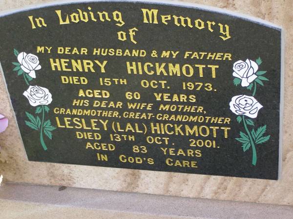 Henry HICKMOTT,  | husband father,  | died 15 Oct 1973 aged 60 years;  | Lesley (Lal) HICKMOTT,  | wife mother grandmother great-grandmother,  | died 13 Oct 2001 aged 83 years;  | Helidon General cemetery, Gatton Shire  | 