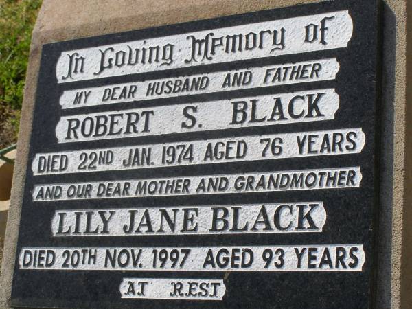 Robert S. BLACK,  | husband father,  | died 22 Jan 1974 aged 76 years;  | Lily Jane BLACK,  | mother grandmother,  | died 20 Nov 1997 aged 93 years;  | Helidon General cemetery, Gatton Shire  | 