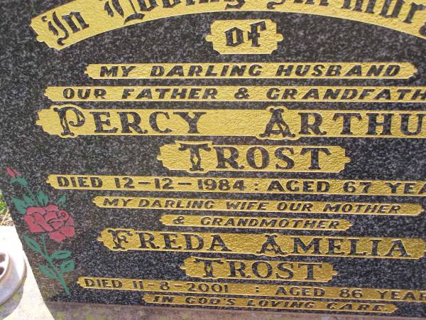 Percy Arthur TROST,  | husband father grandfather,  | died 12-12-1984 aged 67 years;  | Freda Amelia TROST,  | wife mother grandmother,  | died 11-8-2001 aged 86 years;  | Helidon General cemetery, Gatton Shire  | 