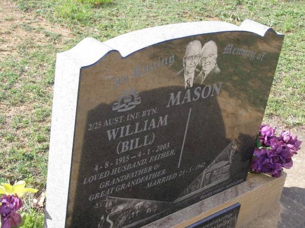 William (Bill) MASON,  | 4-8-1915 - 4-1-2003,  | husband father grandfather great-grandfather;  | married 23-5-1942;  | Moffatdale Murgon & Woody Point Redcliffe;  | Helidon General cemetery, Gatton Shire  | 