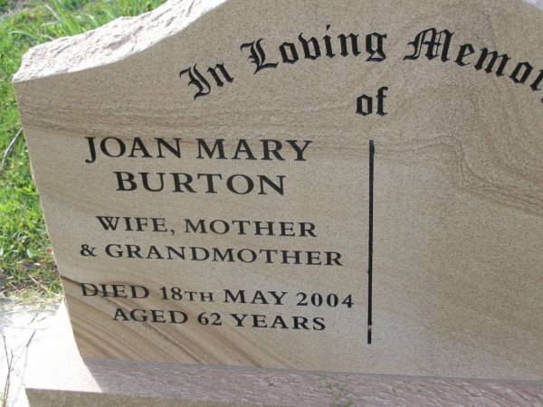 Joan Mary BURTON,  | wife mother grandmother,  | died 18 May 2004 aged 62 years;  | Helidon General cemetery, Gatton Shire  | 