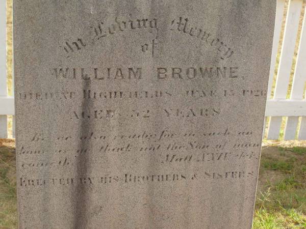 Wilfred James,  | son of John & Mary BROWN,  | died 21 July 1913 aged 3 1/2 years;  | William BROWNE,  | died Highfields 15? June 1926 aged 52 years,  | erected by brothers & sisters;  | Highfields Baptist cemetery, Crows Nest Shire  | 