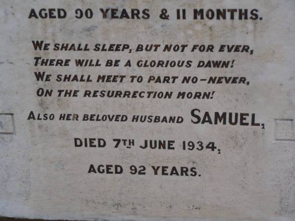 Jane BROWNE,  | wife of Smauel BROWNE,  | born County Mayo Ireland 20 Jan 1843,  | died 17 Jan 1934 aged 90 years 11 months;  | Samuel,  | husband,  | died 7 June 1934 aged 92 years;  | Highfields Baptist cemetery, Crows Nest Shire  | 