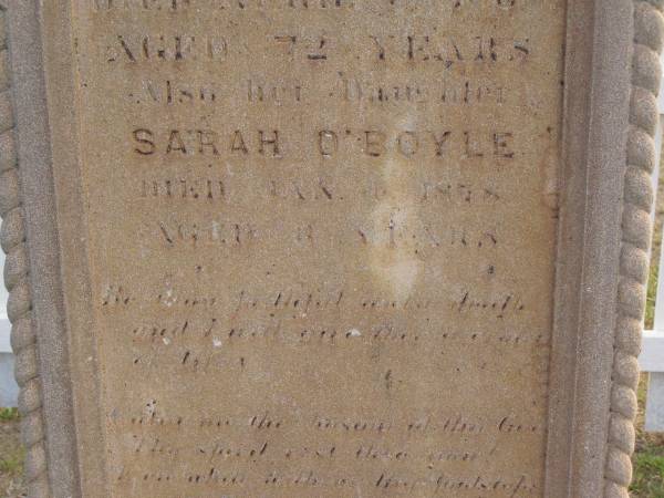 Margaret O'BOYLE,  | native of County Sligo Ireland,  | died 3 April 1908 aged 72 years;  | Sarah O'BOYLE,  | daughter,  | died 4 Jan 1878 aged 3 years;  | Martin O'BOYLE,  | died 28 Jan 1913;  | Highfields Baptist cemetery, Crows Nest Shire  | 