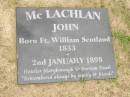 
John MCLACHLAN,
born Ft William Scotland 1833,
died 2 Jan 1898,
hotelier Maryborough & Burrum Heads;
Howard cemetery, City of Hervey Bay

[researcher advises that his hotel was at Burrum not Burrum Heads]

